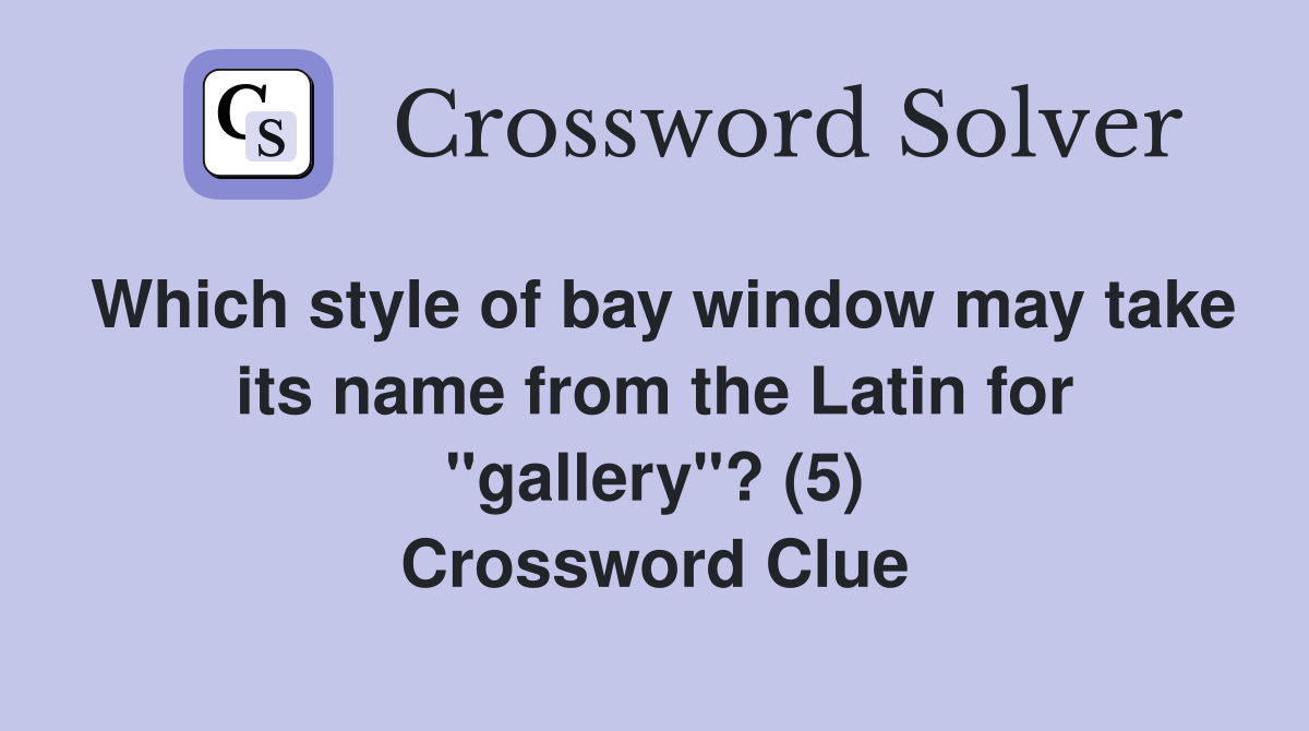 Which style of bay window may take its name from the Latin for "gallery"? (5) Crossword Clue