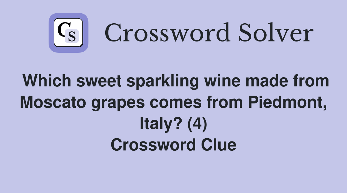 Which sweet sparkling wine made from Moscato grapes comes from Piedmont, Italy? (4) Crossword Clue