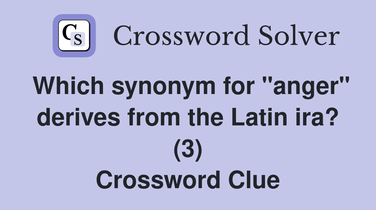 Which synonym for "anger" derives from the Latin ira? (3) Crossword Clue