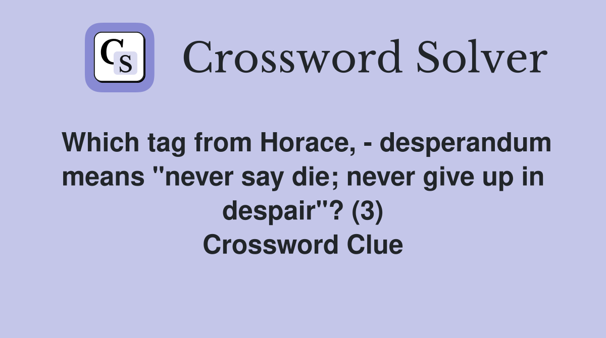 Which tag from Horace, - desperandum means "never say die; never give up in despair"? (3) Crossword Clue