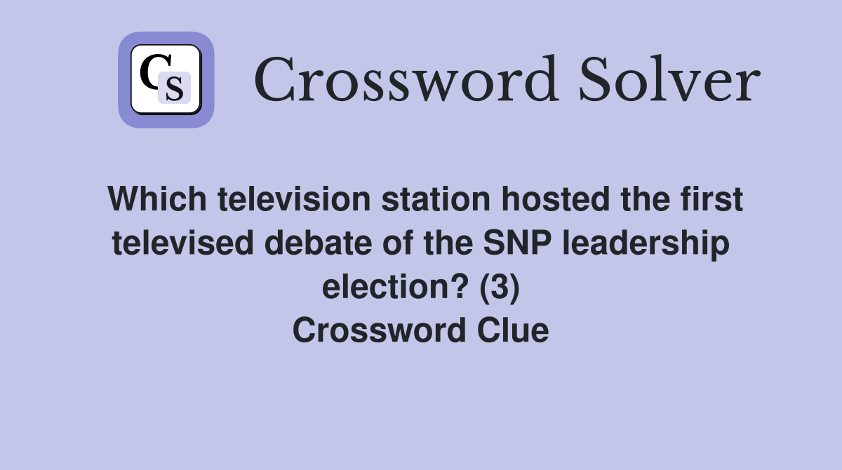 Which television station hosted the first televised debate of the SNP leadership election? (3) Crossword Clue