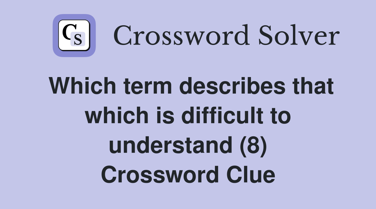Which term describes that which is difficult to understand (8) Crossword Clue