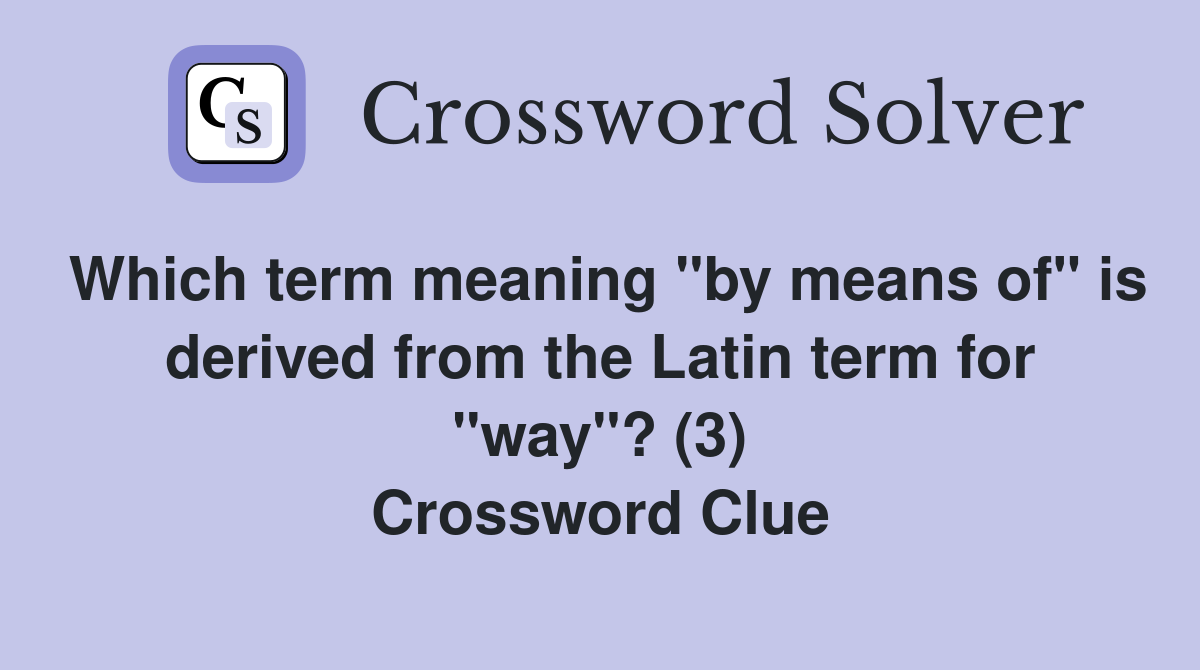 Which term meaning "by means of" is derived from the Latin term for "way"? (3) Crossword Clue