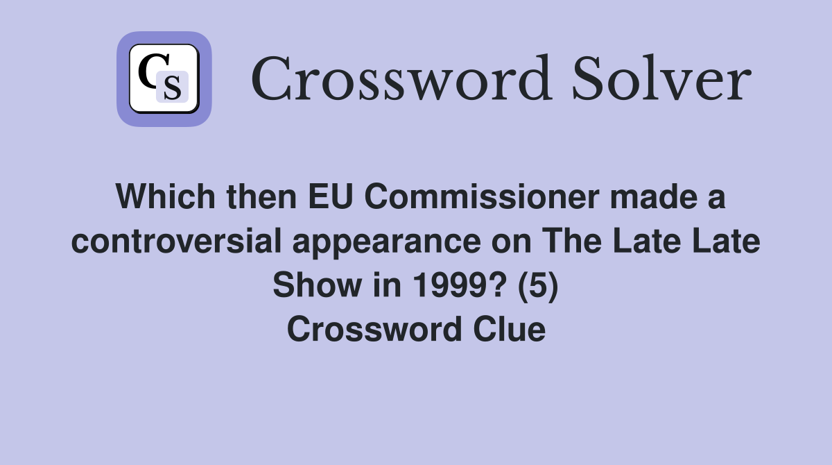 Which then EU Commissioner made a controversial appearance on The Late Late Show in 1999? (5) Crossword Clue