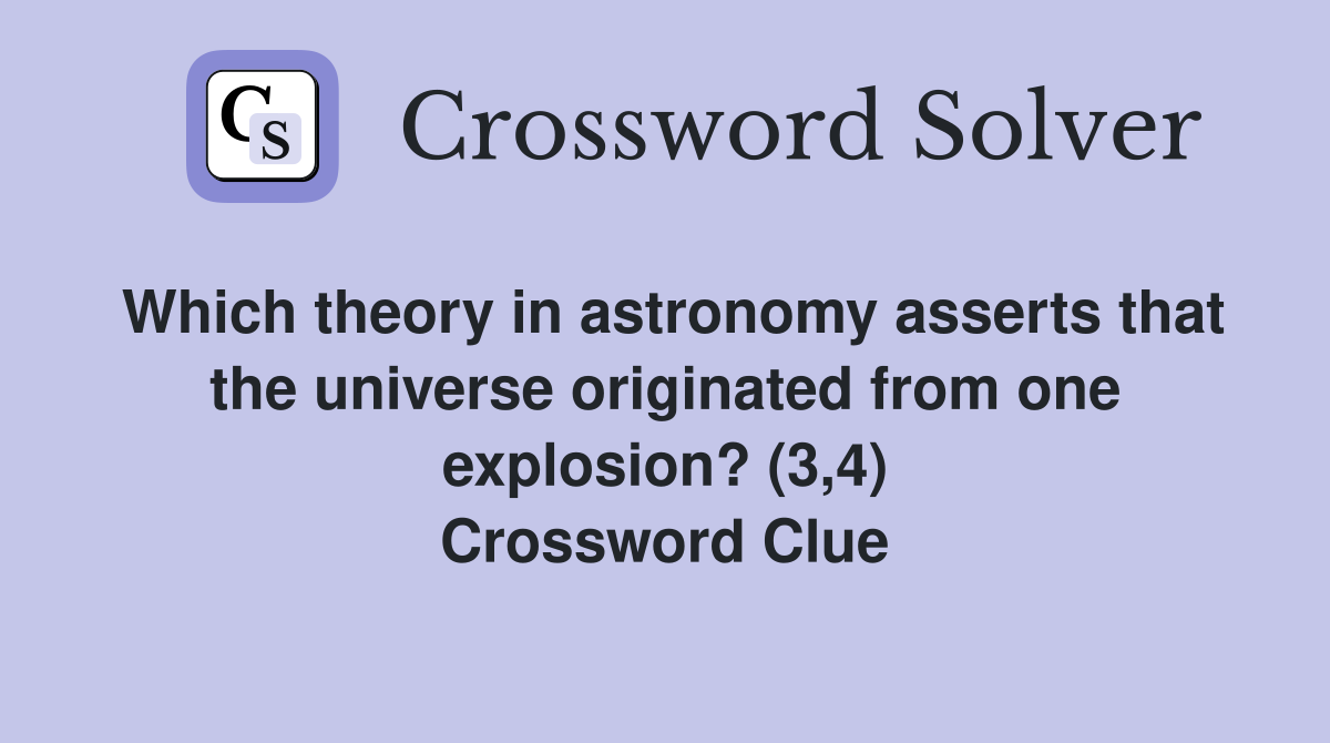Which theory in astronomy asserts that the universe originated from one explosion? (3,4) Crossword Clue