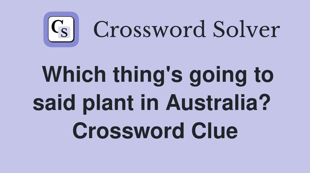 Which thing's going to said plant in Australia?  Crossword Clue