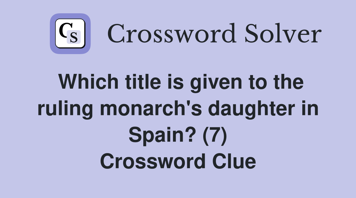 Which title is given to the ruling monarch's daughter in Spain? (7) Crossword Clue