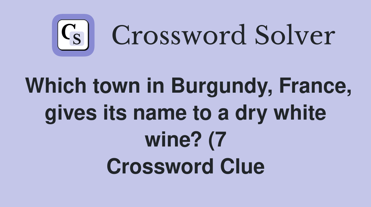 Which town in Burgundy France gives its name to a dry white wine? (7 Which town in Burgundy France gives its name to a dry white wine? (7