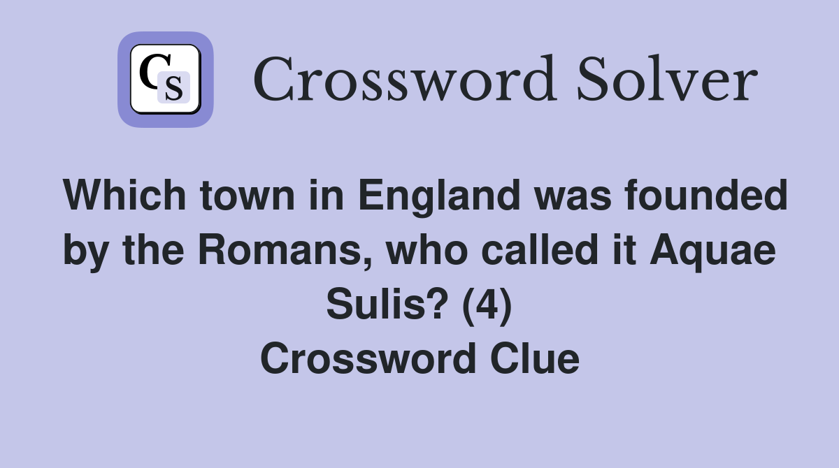 Which town in England was founded by the Romans, who called it Aquae Sulis? (4) Crossword Clue