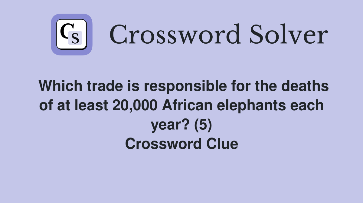 Which trade is responsible for the deaths of at least 20,000 African elephants each year? (5) Crossword Clue