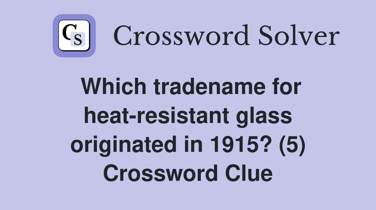 Which tradename for heat-resistant glass originated in 1915? (5) Crossword Clue