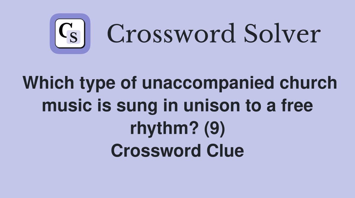 Which type of unaccompanied church music is sung in unison to a free rhythm? (9) Crossword Clue