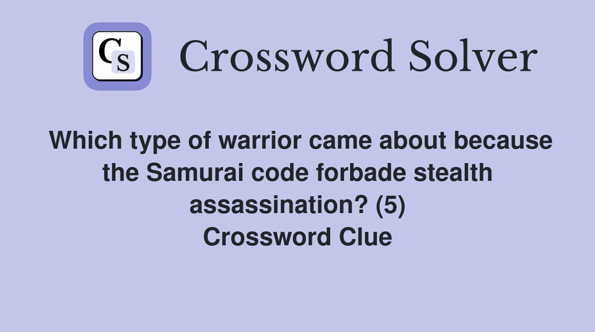 Which type of warrior came about because the Samurai code forbade stealth assassination? (5) Crossword Clue