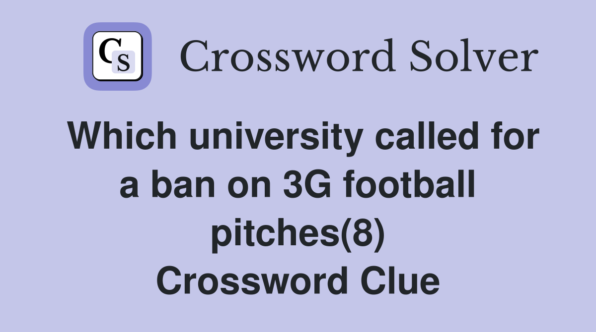Which university called for a ban on 3G football pitches(8) Crossword Clue
