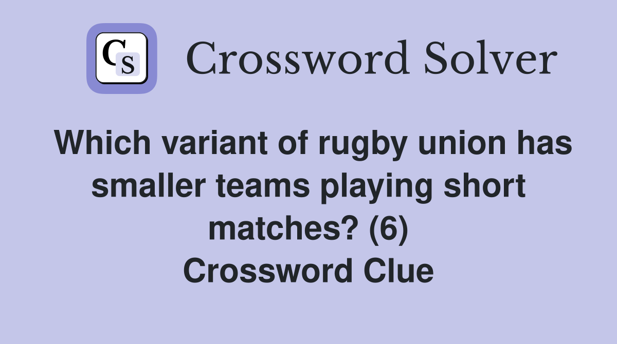 Which variant of rugby union has smaller teams playing short matches? (6) Crossword Clue