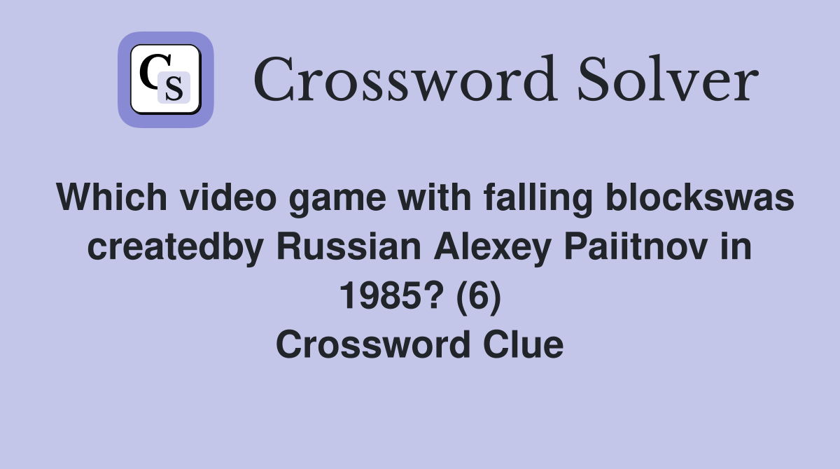 Which video game with falling blockswas createdby Russian Alexey Paiitnov in 1985? (6) Crossword Clue