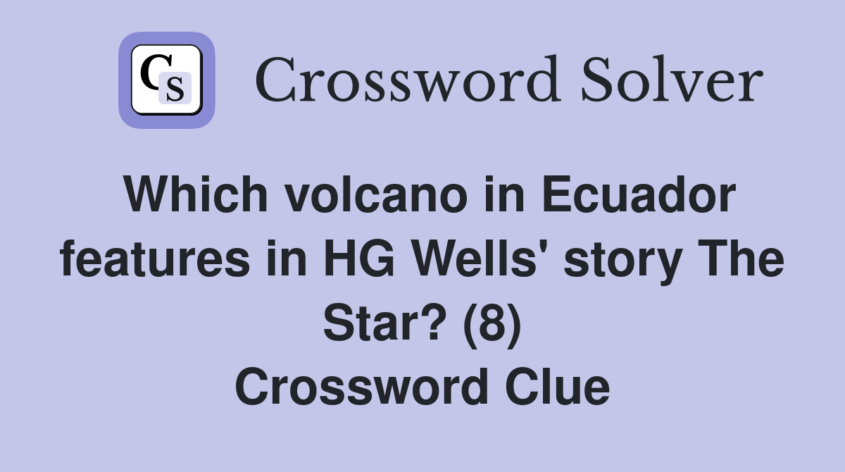 Which volcano in Ecuador features in HG Wells' story The Star? (8) Crossword Clue