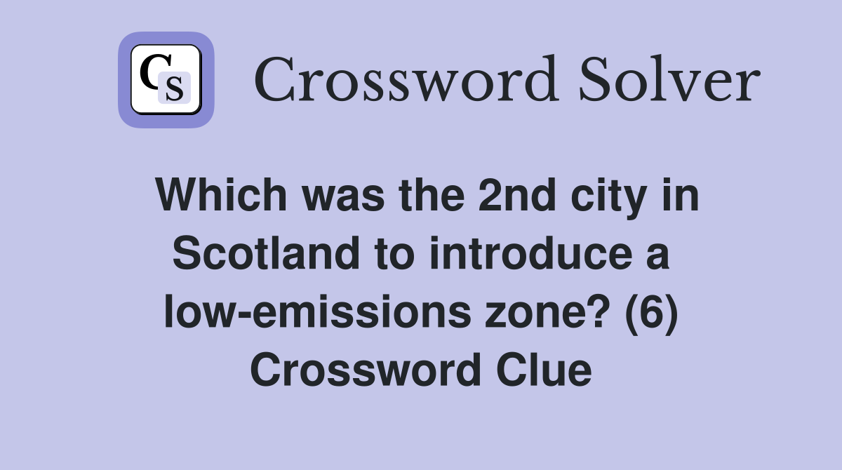 Which was the 2nd city in Scotland to introduce a low-emissions zone? (6) Crossword Clue