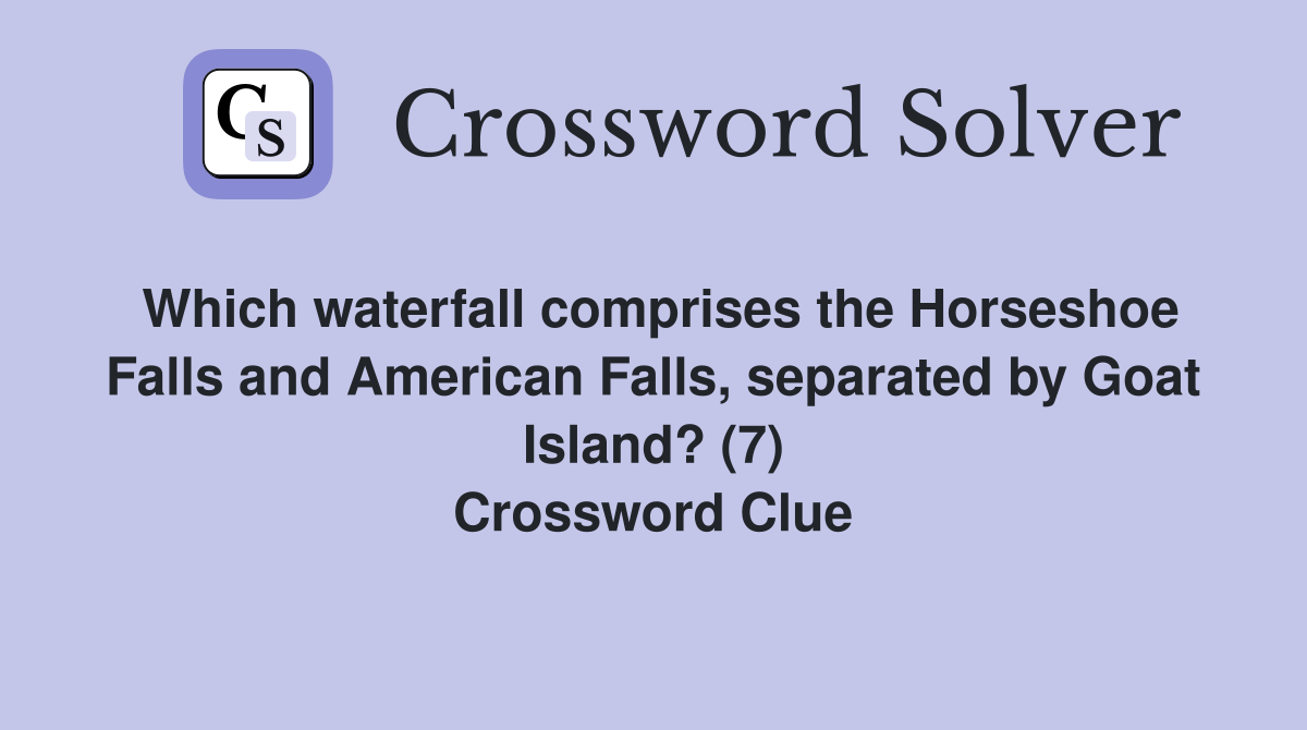 Which waterfall comprises the Horseshoe Falls and American Falls, separated by Goat Island? (7) Crossword Clue
