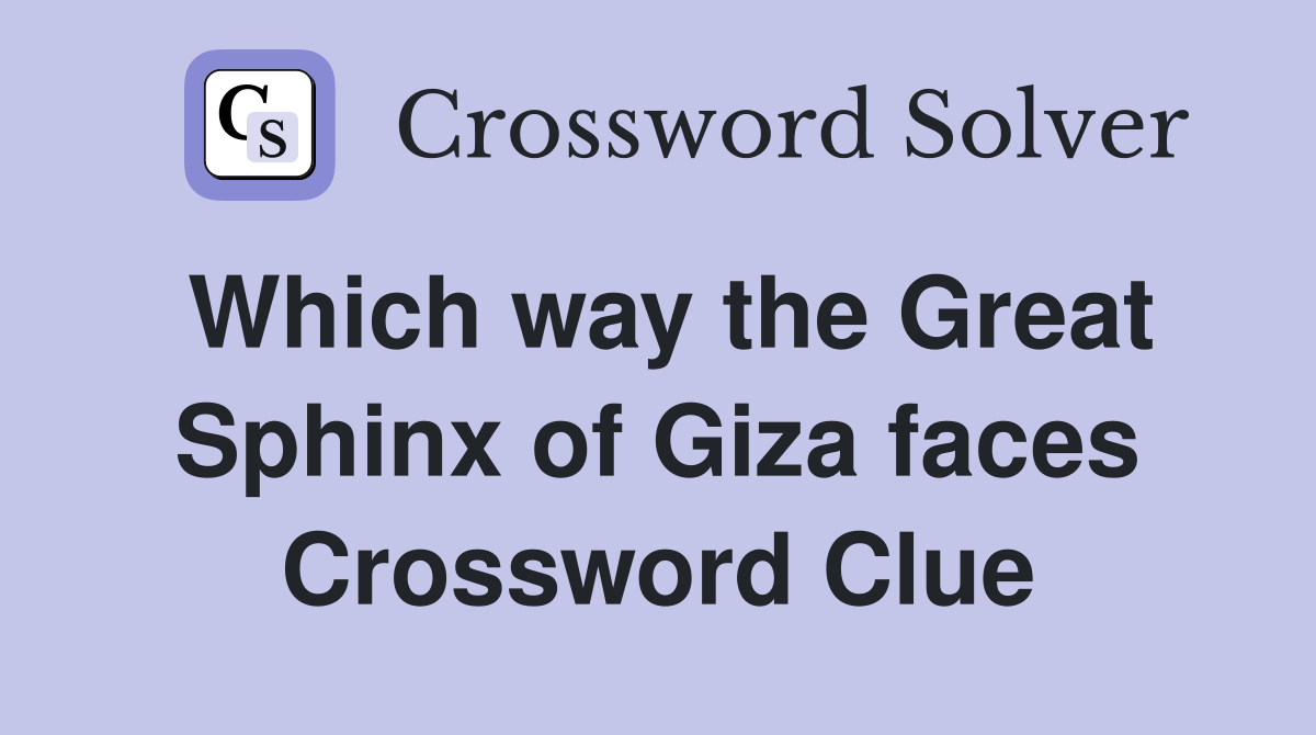 Which way the Great Sphinx of Giza faces Crossword Clue