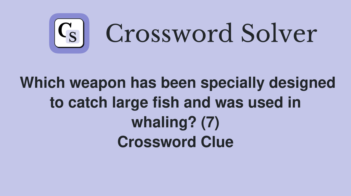 Which weapon has been specially designed to catch large fish and was used in whaling? (7) Crossword Clue