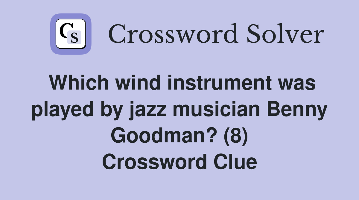 Which wind instrument was played by jazz musician Benny Goodman? (8) Crossword Clue
