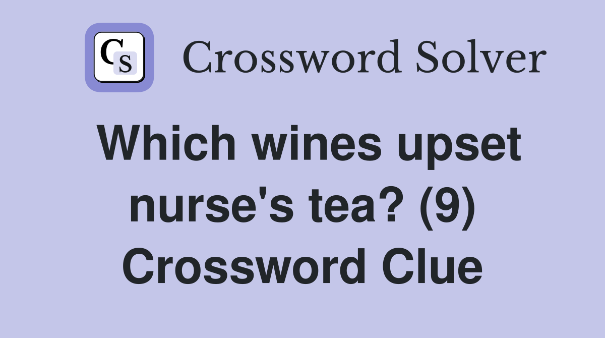 Which wines upset nurse's tea? (9) Crossword Clue
