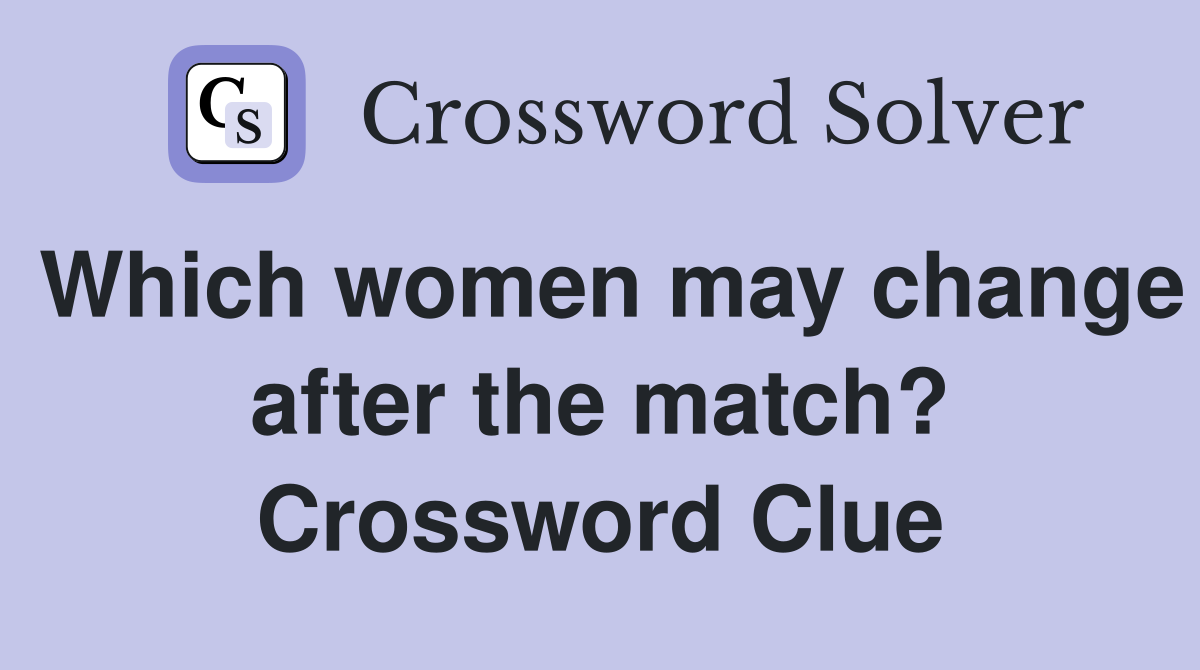 Which women may change after the match? Crossword Clue