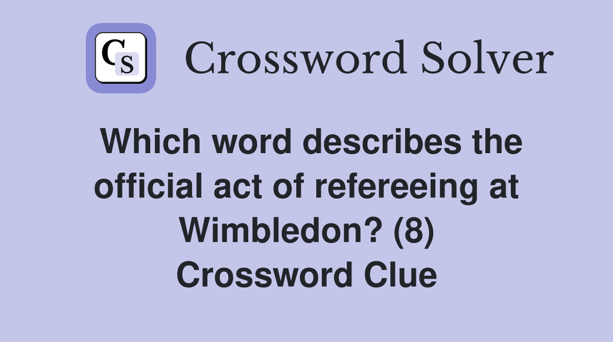 Which word describes the official act of refereeing at Wimbledon? (8) Crossword Clue