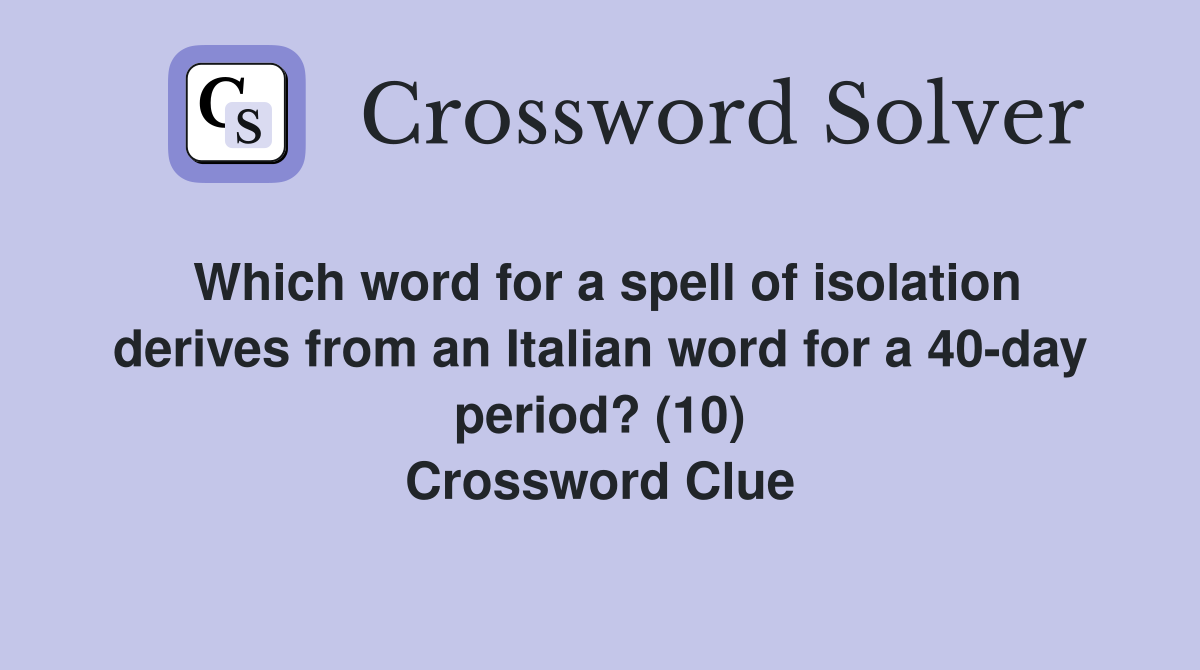Which word for a spell of isolation derives from an Italian word for a 40-day period? (10) Crossword Clue