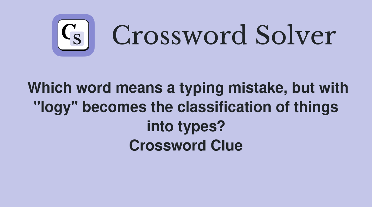 Which word means a typing mistake, but with "logy" becomes the classification of things into types? Crossword Clue