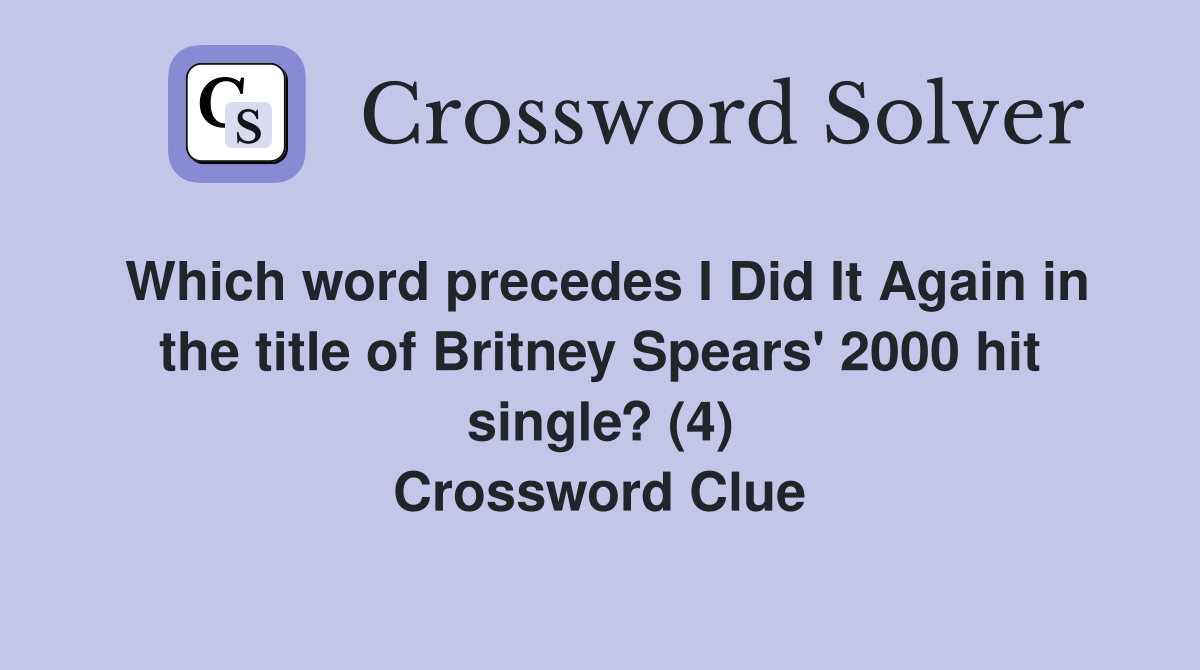 Which word precedes I Did It Again in the title of Britney Spears' 2000 hit single? (4) Crossword Clue