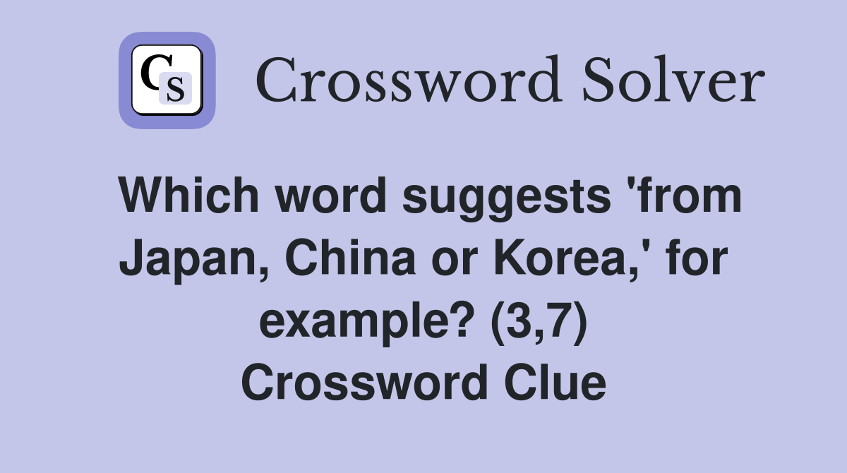 Which word suggests 'from Japan, China or Korea,' for example? (3,7) Crossword Clue