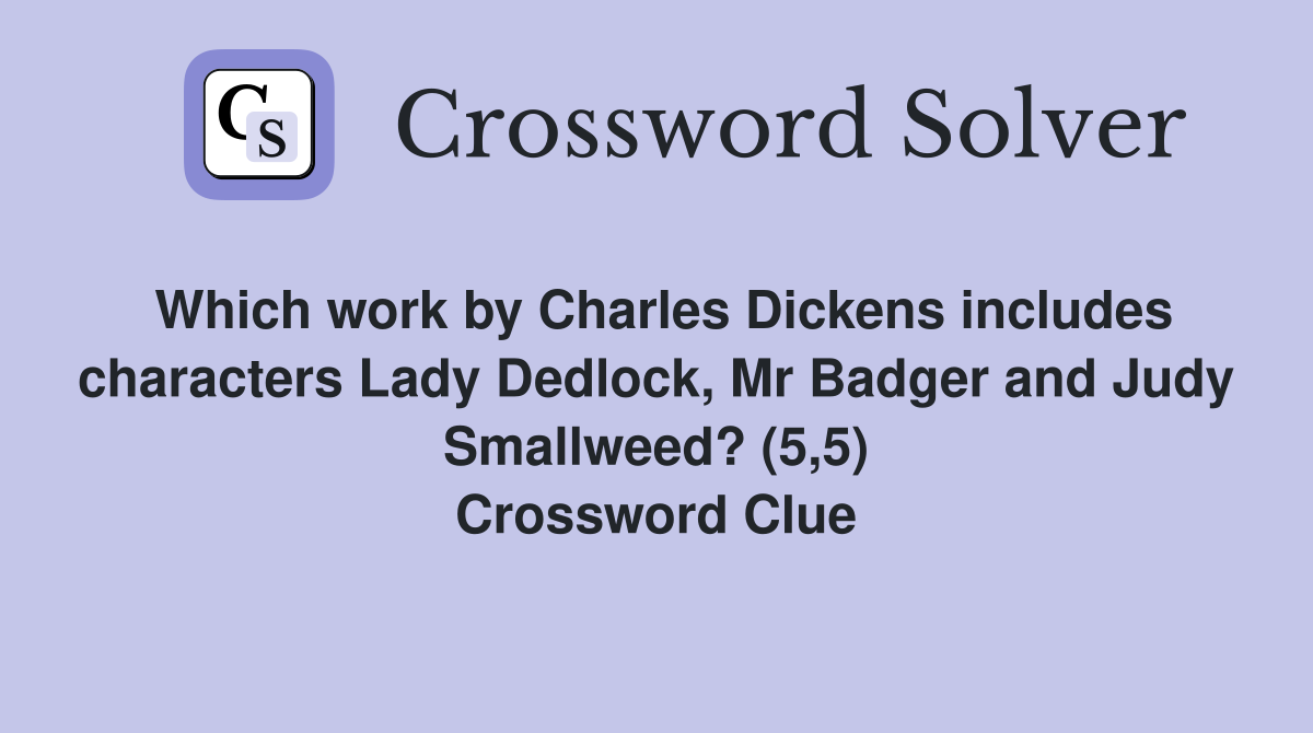 Which work by Charles Dickens includes characters Lady Dedlock, Mr Badger and Judy Smallweed? (5,5) Crossword Clue