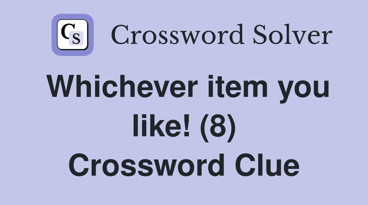 Whichever item you like! (8) Crossword Clue