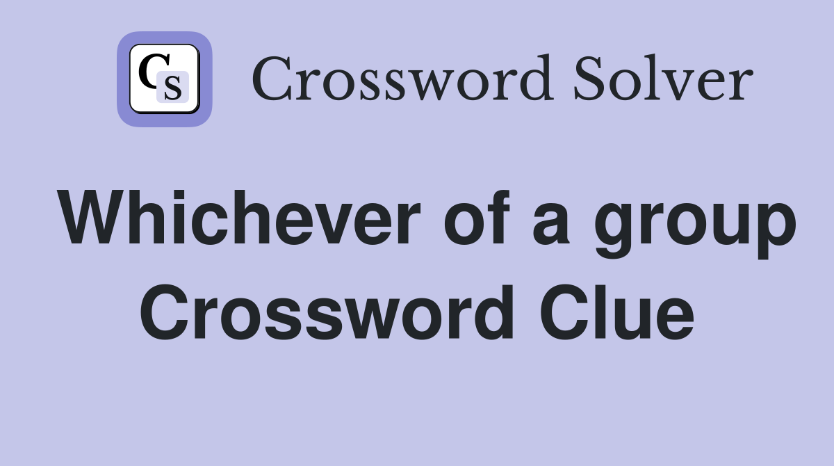 Whichever of a group Crossword Clue