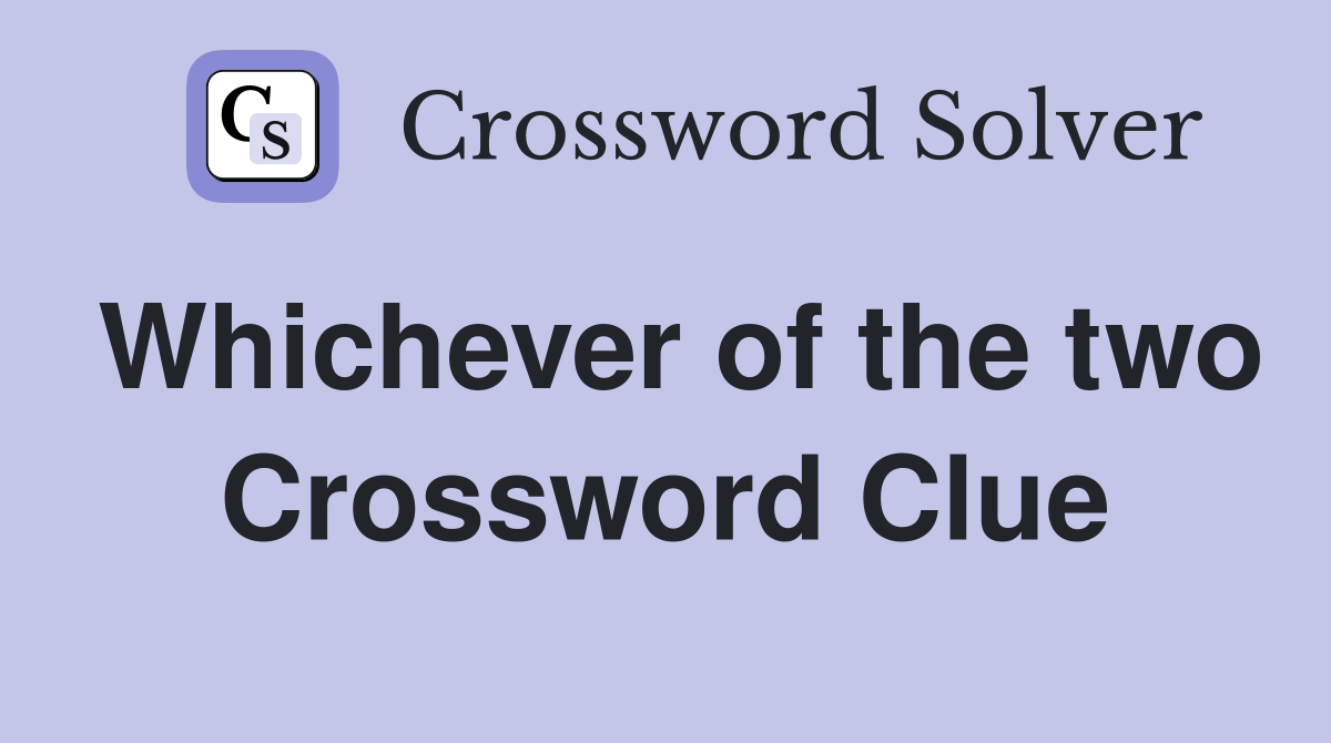 Whichever of the two Crossword Clue