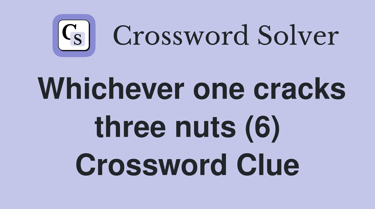 Whichever one cracks three nuts (6) Crossword Clue