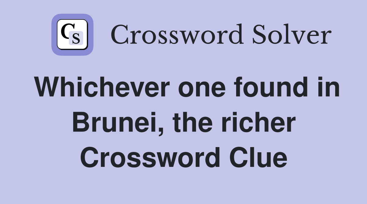 Whichever one found in Brunei, the richer Crossword Clue