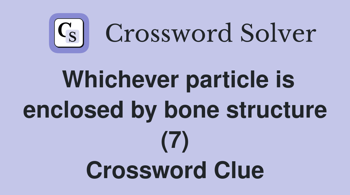 Whichever particle is enclosed by bone structure (7) Crossword Clue