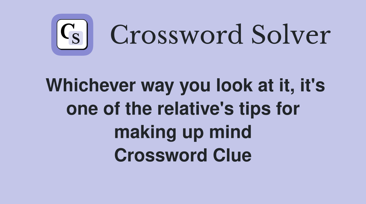 Whichever way you look at it, it's one of the relative's tips for making up mind Crossword Clue