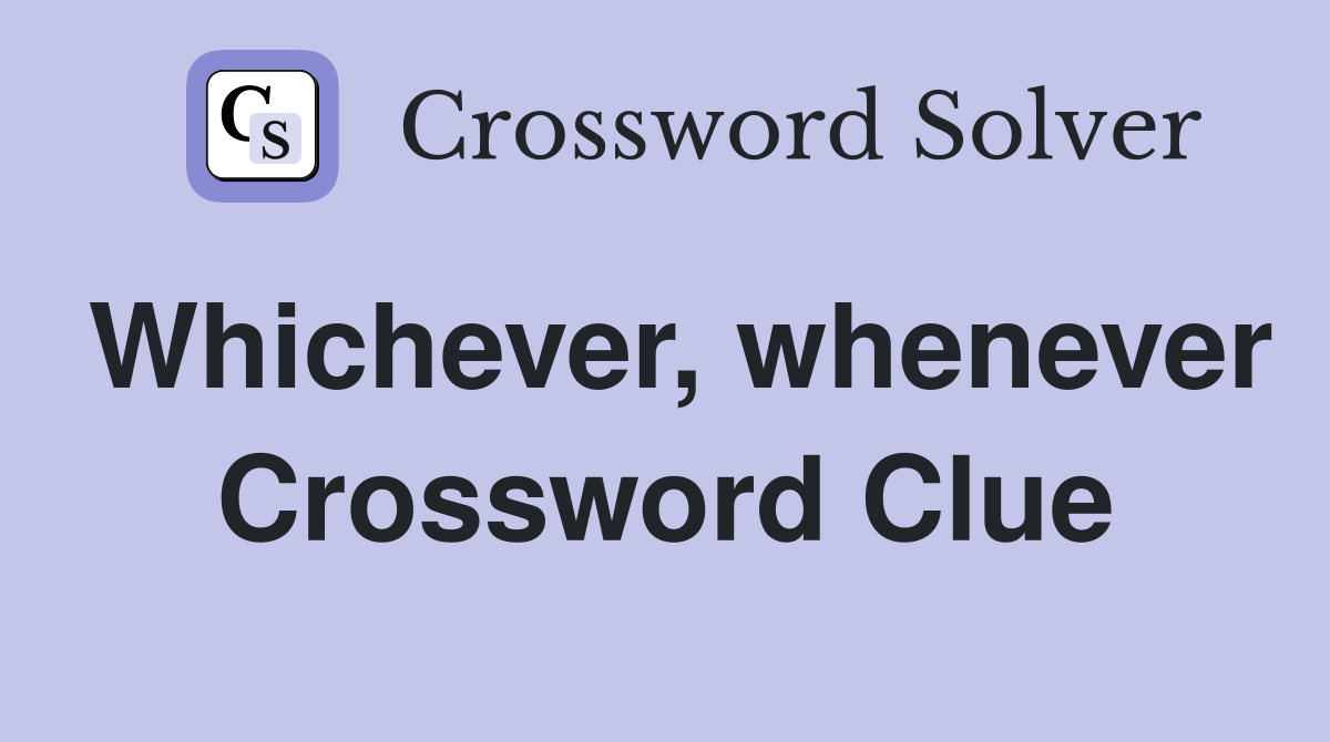 Whichever, whenever Crossword Clue