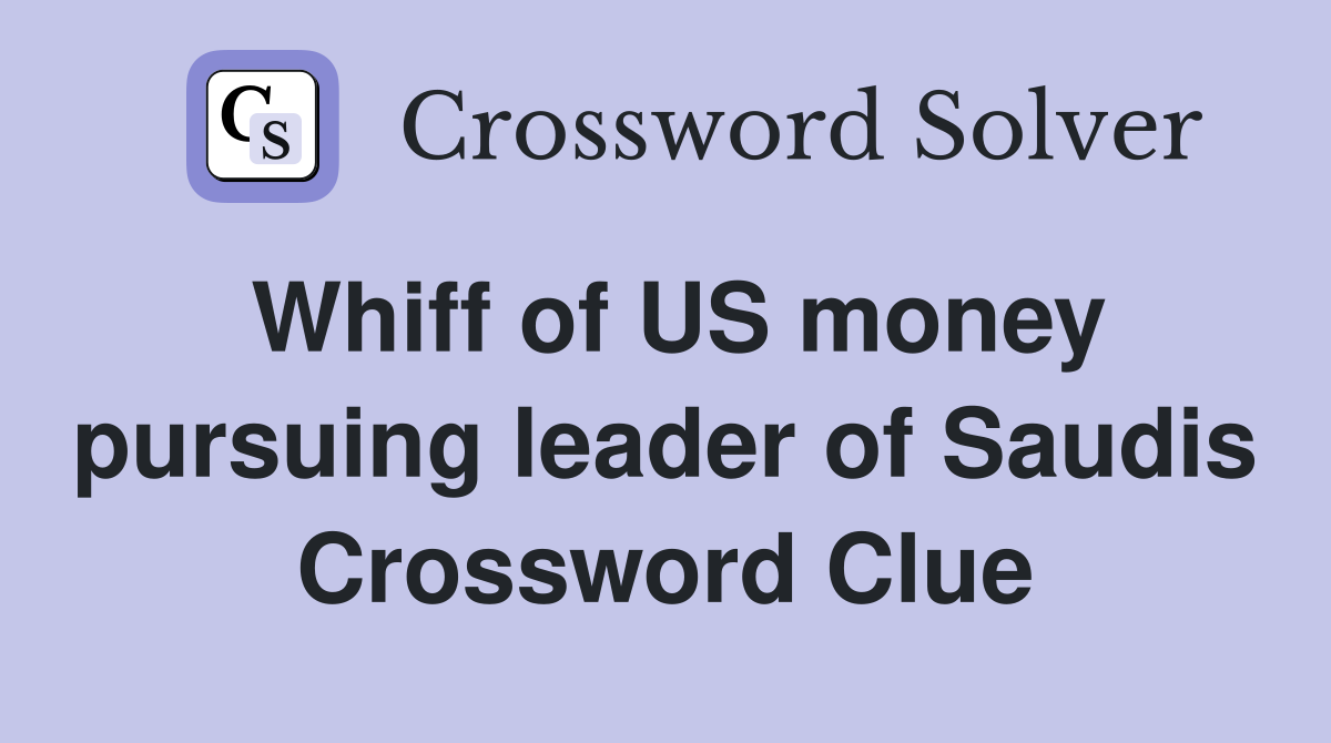 Whiff of US money pursuing leader of Saudis Crossword Clue