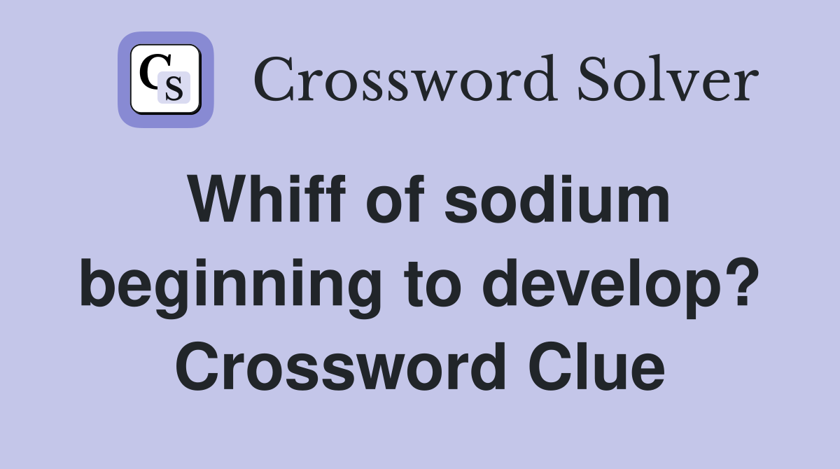 Whiff of sodium beginning to develop? Crossword Clue