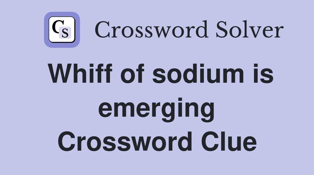 Whiff of sodium is emerging Crossword Clue