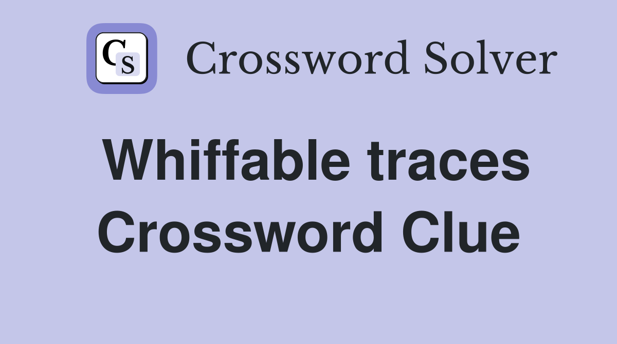Whiffable traces Crossword Clue
