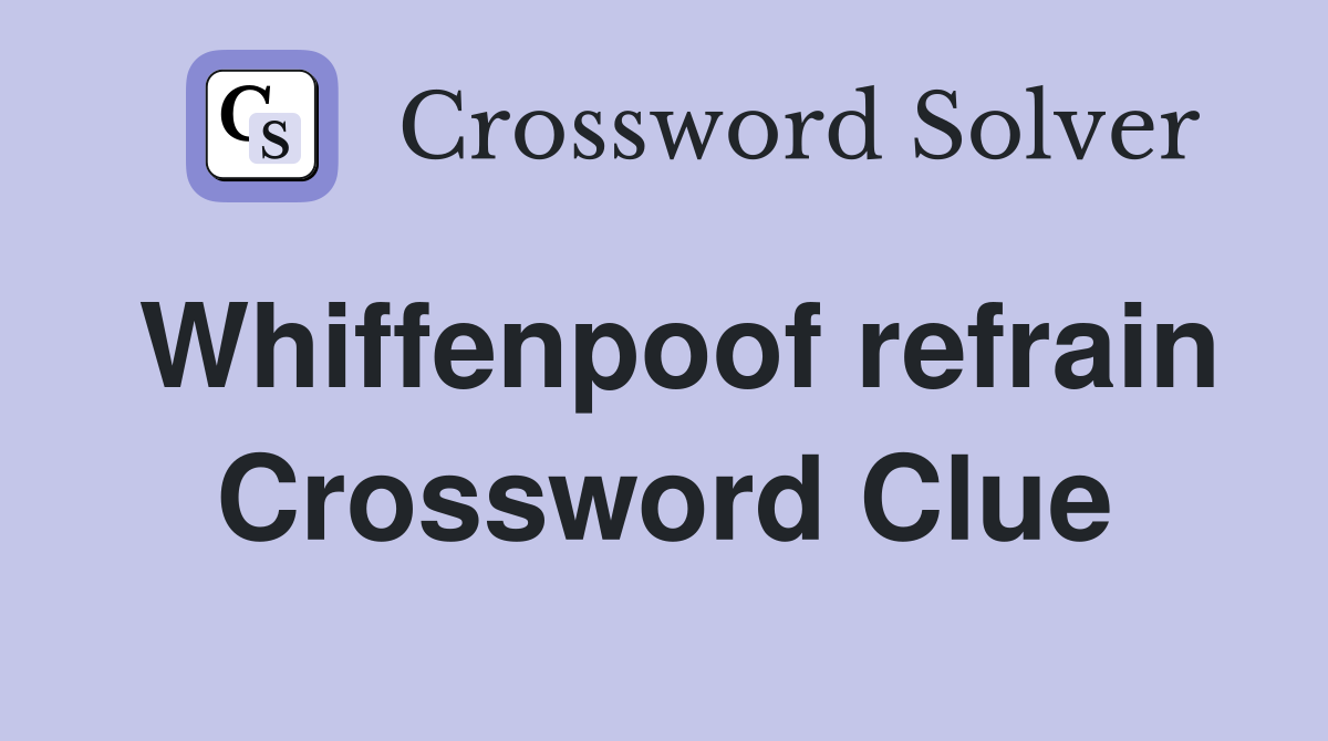 Whiffenpoof refrain Crossword Clue