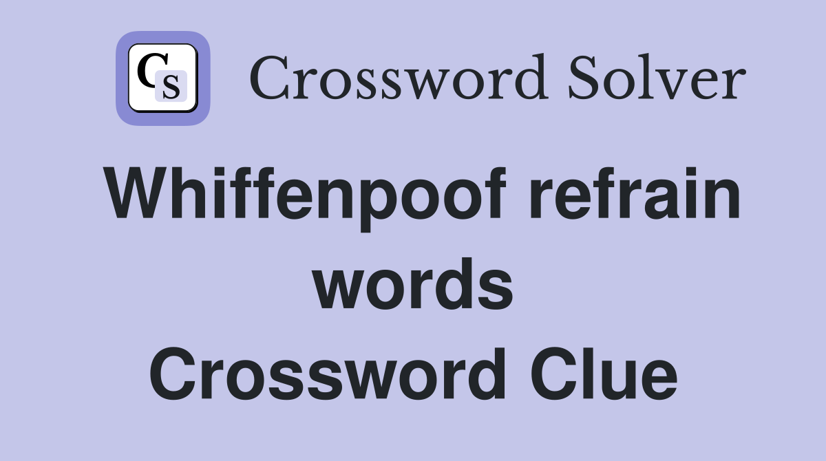 Whiffenpoof refrain words Crossword Clue