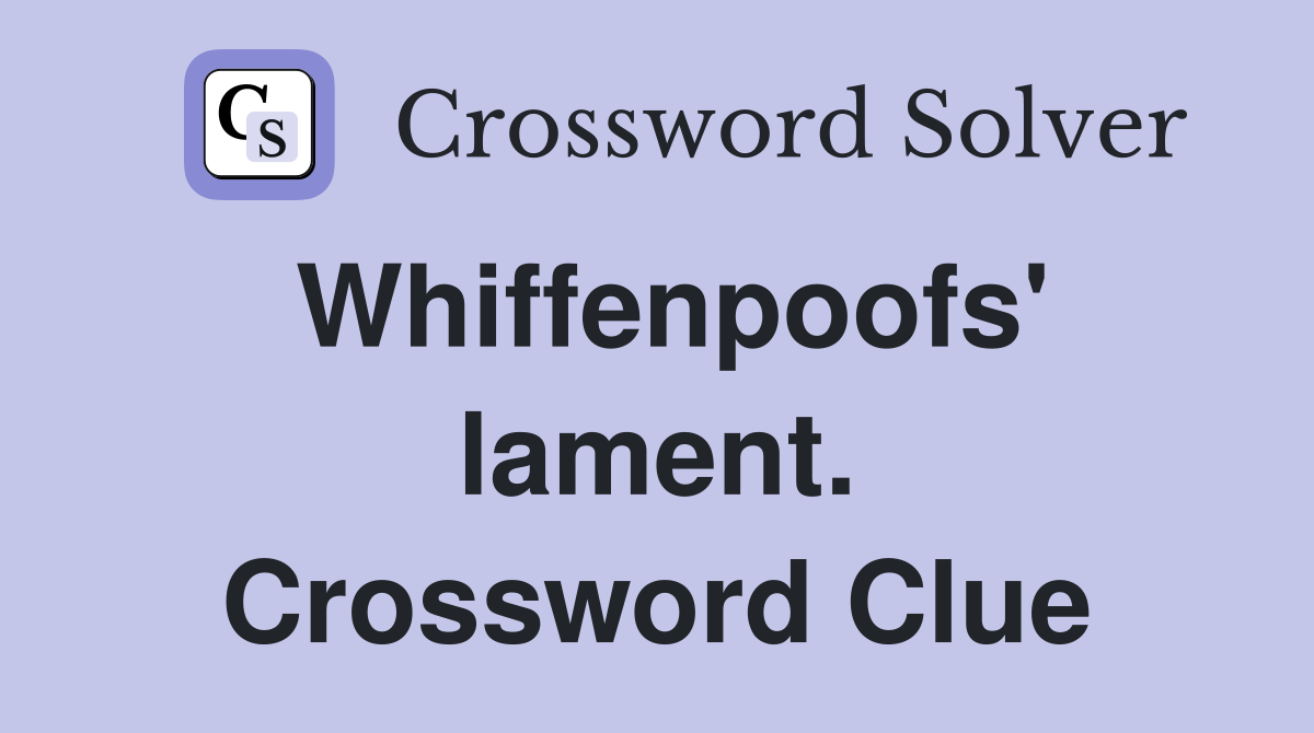 Whiffenpoofs' lament. Crossword Clue