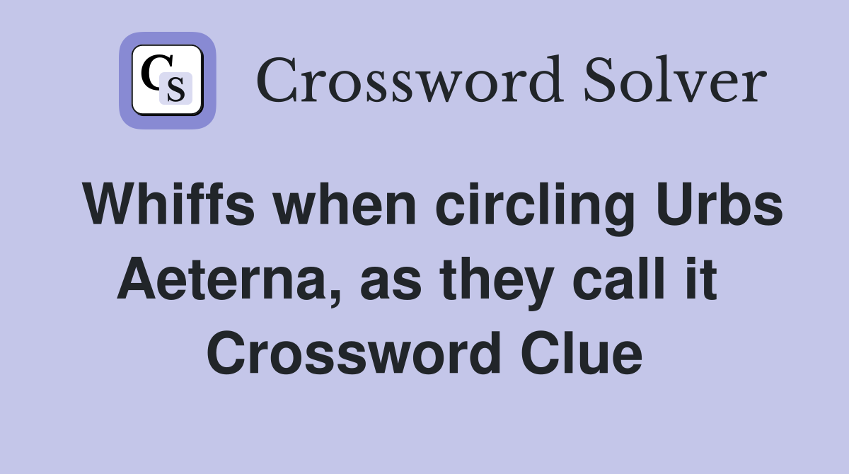 Whiffs when circling Urbs Aeterna, as they call it  Crossword Clue